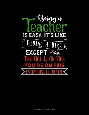 Being A Teacher Is Easy Its Like Riding A Bike Except The Bike Is On Fire, You're On Fire, Everything Is On Fire: 6 Columns Columnar Pad