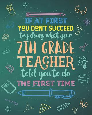 If At First You Don't Succeed Try Doing What Your 7th Grade Teacher Told You To Do The First Time: Dot Grid Notebook and Appreciation Gift for Seventh