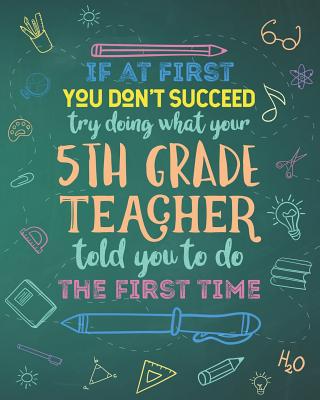 If At First You Don't Succeed Try Doing What Your 5th Grade Teacher Told You To Do The First Time: Dot Grid Notebook and Appreciation Gift for Fifth G