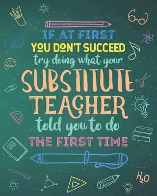 If At First You Don't Succeed Try Doing What Your Substitute Teacher Told You To Do The First Time: Dot Grid Notebook and Appreciation Gift for Replac