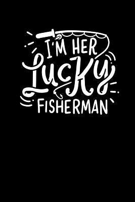 I'm Her Lucky Fisherman: 120 Pages I 6x9 I Wide Ruled / Legal Ruled Line Paper I Funny Fisherman, Boating, Lake & Beer Gifts