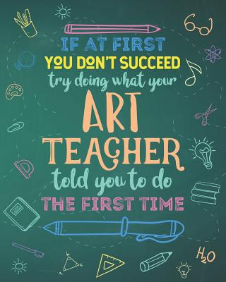 If At First You Don't Succeed Try Doing What Your Art Teacher Told You To Do The First Time: Dot Grid Notebook and Appreciation Gift for Drawing and P