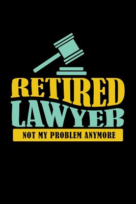 Retired Lawyer Not My Problem Anymore: 120 Pages I 6x9 I Wide Ruled / Legal Ruled Line Paper I Funny Retirement And Advocate Gifts