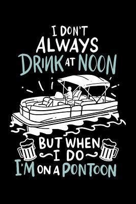 I Don't Always Drink At Noon But When I Do I'm On A Pontoon: 120 Pages I 6x9 I Wide Ruled / Legal Ruled Line Paper I Funny Boating, Sailing & Vacation