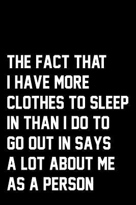 The Fact That I Have More Clothes To Sleep In Than I Do To Go Out In Says A Lot About Me As A Person: Wide Ruled Composition Notebook