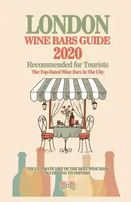London Wine Bars Guide 2020: Top-Rated Wine Bars in the City Of London, England - Recommended For Visitors and Tourist - (Wine Bars Guide 2020)