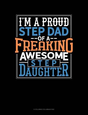 I Am A Proud Step Dad Of A Freaking Awesome Step Daughter: 6 Columns Columnar Pad