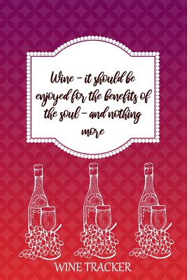 Wine Tracker: Wine - It Should Be Enjoyed For The Benefits Of The Soul