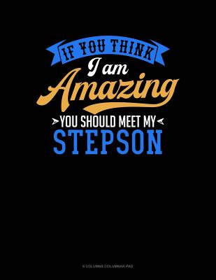 If You Think I Am Amazing You Should Meet My Step Son: 6 Columns Columnar Pad