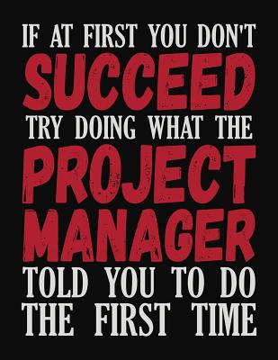 If At First You Don't Succeed Try Doing What The Project Manager Told You To Do The First Time: College Ruled Composition Notebook
