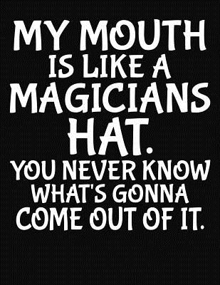 My Mouth Is Like A Magicians Hat You Never Know What's Gonna Come Out Of It: College Ruled Composition Notebook