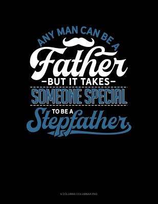 Any Man Can Be A Father But It Takes Someone Special To Be A Stepfather: 6 Columns Columnar Pad