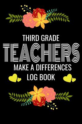 Third Grade Teachers Make A Difference Log Book: Back to School Teacher Appreciation Gift, Teacher session Grading Notebook, 6x9 120 Pages Notebook Gi