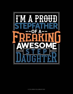 I Am A Proud Stepfather Of A Freaking Awesome Stepdaughter: 6 Columns Columnar Pad