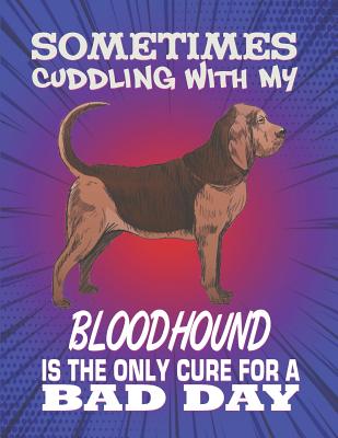 Sometimes Cuddling With My Bloodhound Is The Only Cure For A Bad Day: Composition Notebook for Dog and Puppy Lovers
