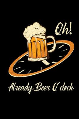 Oh Already Beer O'clock: Sarcasm Beer Lover & Brewer Gifts - Beer Joke Gag Humor Father's Day Men Gift Notebook 6x9 squared