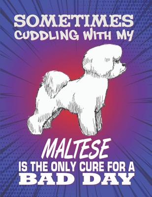 Sometimes Cuddling With My Maltese Is The Only Cure For A Bad Day: Composition Notebook for Dog and Puppy Lovers
