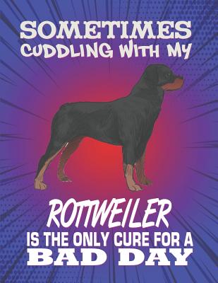 Sometimes Cuddling With My Rottweiler Is The Only Cure For A Bad Day: Composition Notebook for Dog and Puppy Lovers