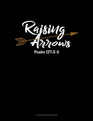 Raising Arrows Psalm 127: 3-5: 6 Columns Columnar Pad