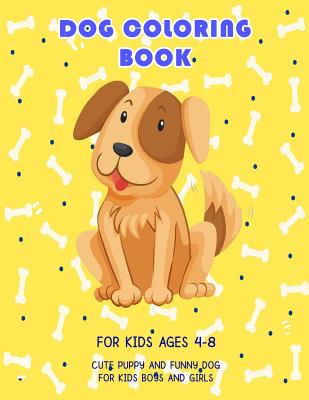 Dog Coloring Book For Kids Ages 4-8: Cute Puppy And Funny Dog For Kids Boys and Girls