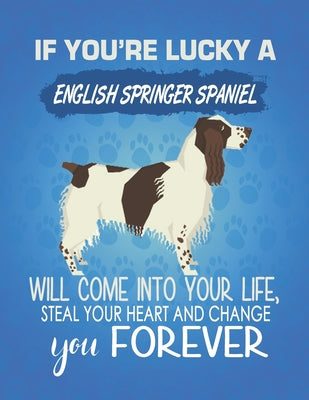 If You're Lucky A English Springer Spaniel Will Come Into Your Life, Steal Your Heart And Change You Forever: Composition Notebook for Dog and Puppy L