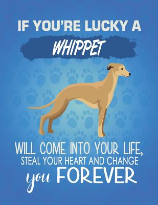 If You're Lucky A Whippet Will Come Into Your Life, Steal Your Heart And Change You Forever: Composition Notebook for Dog and Puppy Lovers