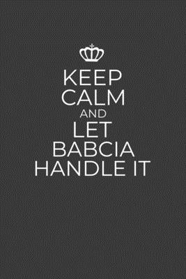 Keep Calm And Let Babcia Handle: 6 x 9 Notebook for a Beloved Grandparent