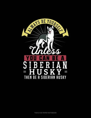 Always Be Yourself Unless You Can Be A Siberian Husky Then Be A Siberian Husky: Tian Zi Ge Paper Notebook