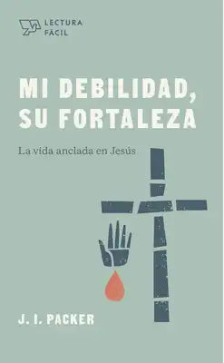 Mi Debilidad, Su Fortaleza: La Vida Anclada En Jesús