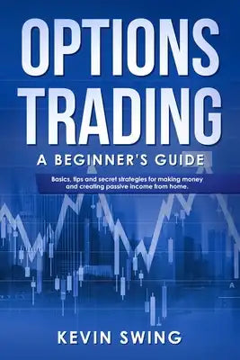 Options Trading: A Beginner's Guide - Basics, tips and secret strategies for making money and creating passive income from home