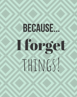 Because... I forget things!: 100 Page Notebook