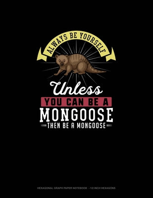 Always Be Yourself Unless You Can Be A Mongoose Then Be A Mongoose: Hexagonal Graph Paper Notebook - 1/2 Inch Hexagons