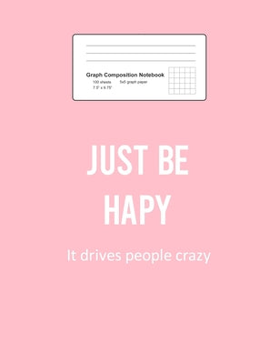 Graph Composition Notebook: Math, Physics, Science Exercise Book - Just Be Happy Funny Sayings Motivational Positivity Gift - Pink 5x5 Graph Paper