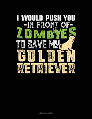 I Would Push You In Front Of Zombies To Save My Golden Retriever: 5 Column Ledger