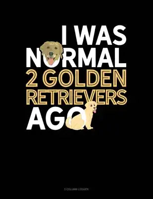 I Was Normal 2 Golden Retrievers Ago: 5 Column Ledger