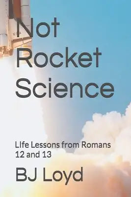 Not Rocket Science: LIfe Lessons from Romans 12 and 13