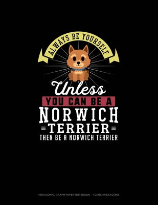 Always Be Yourself Unless You Can Be A Norwich Terrier Then Be A Norwich Terrier: Hexagonal Graph Paper Notebook - 1/2 Inch Hexagons