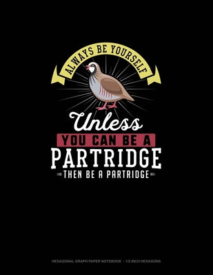 Always Be Yourself Unless You Can Be A Partridge Then Be A Partridge: Hexagonal Graph Paper Notebook - 1/2 Inch Hexagons