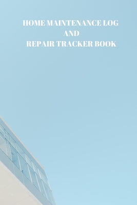 Home Maintenance Log and Repair Tracker Book: 110 Pages of 6 X 9 Inch Handy Home Mainentance and Repair Record