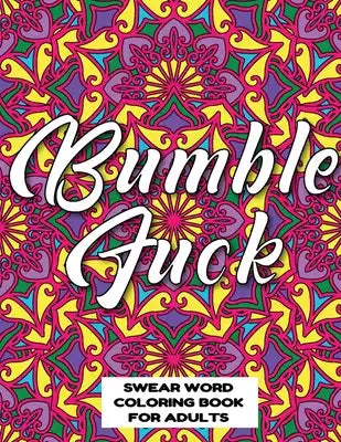 Bumble Fuck Swear Word Coloring Book for Adults: swear word coloring book for adults stress relieving designs 8.5" X 11" Mandala Designs 54 Pages