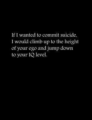 If I wanted to commit suicide, I would climb up to the height of your ego and jump down to your IQ level: Composition Books / Basics Wide Ruled Notebo