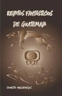 Relatos Fantásticos de Guatemala: Leyendas de Guatemala