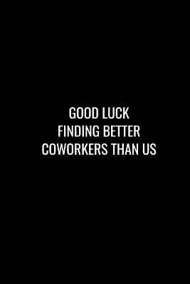Good Luck Finding Better Coworkers Than Us: Funny gift for coworker / colleague that is leaving for a new job. Show them how much you will miss him or