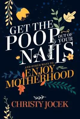Get the Poop Out of Your Nails: And Other Ways to Enjoy Motherhood