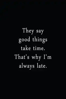 They Say Good Things Take Time. That's Why I'm Always Late.: An Irreverent Snarky Humorous Sarcastic Funny Office Coworker & Boss Congratulation Appre