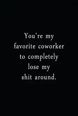 You're My Favorite Coworker To Completely Lose My Shit Around: An Irreverent Snarky Humorous Sarcastic Funny Office Coworker & Boss Congratulation App