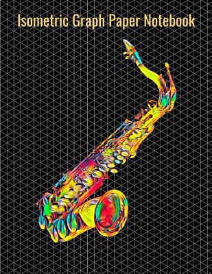 Isometric Graph Paper Notebook: Equilateral Triangles, 120 Pages, Vibrant Saxophone Cover, 8.5 x 11 inches (21.59 x 27.94 cm)