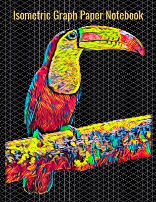 Isometric Graph Paper Notebook: Equilateral Triangles, 120 Pages, Vibrant Toucan Bird Cover, 8.5 x 11 inches (21.59 x 27.94 cm)
