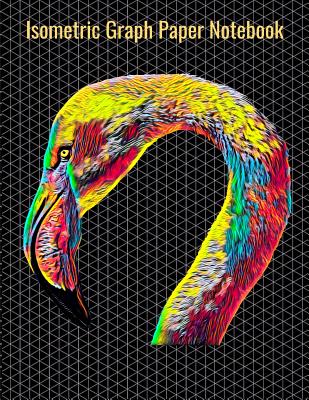 Isometric Graph Paper Notebook: Equilateral Triangles, 120 Pages, Vibrant Flamingo Bird Cover, 8.5 x 11 inches (21.59 x 27.94 cm)