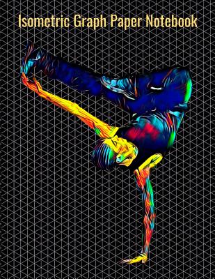 Isometric Graph Paper Notebook: Equilateral Triangles, 120 Pages, Vibrant Break Dancing Cover, 8.5 x 11 inches (21.59 x 27.94 cm)